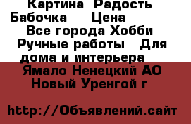 Картина “Радость (Бабочка)“ › Цена ­ 3 500 - Все города Хобби. Ручные работы » Для дома и интерьера   . Ямало-Ненецкий АО,Новый Уренгой г.